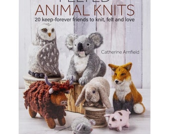 Felted Animal Knits: 20 keep-forever friends to knit, felt and love