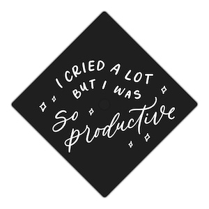 May include: Black graduation cap with white text that reads "I cried a lot but I was so productive".