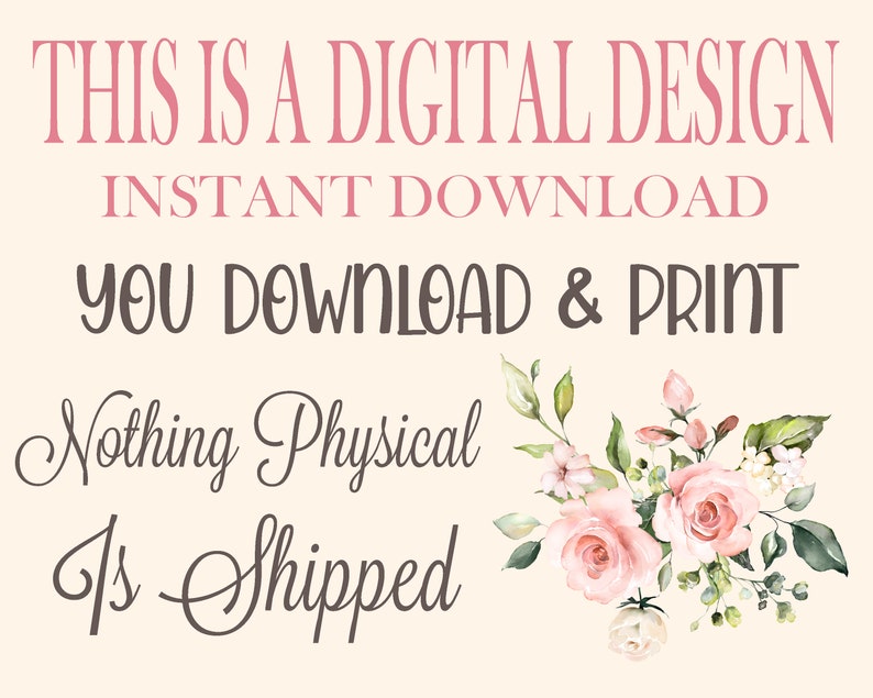 May include: Digital design download graphic with pink text that says "This is a digital design, instant download, you download & print, nothing physical is shipped". The graphic also features a watercolor floral bouquet with pink roses and green leaves.