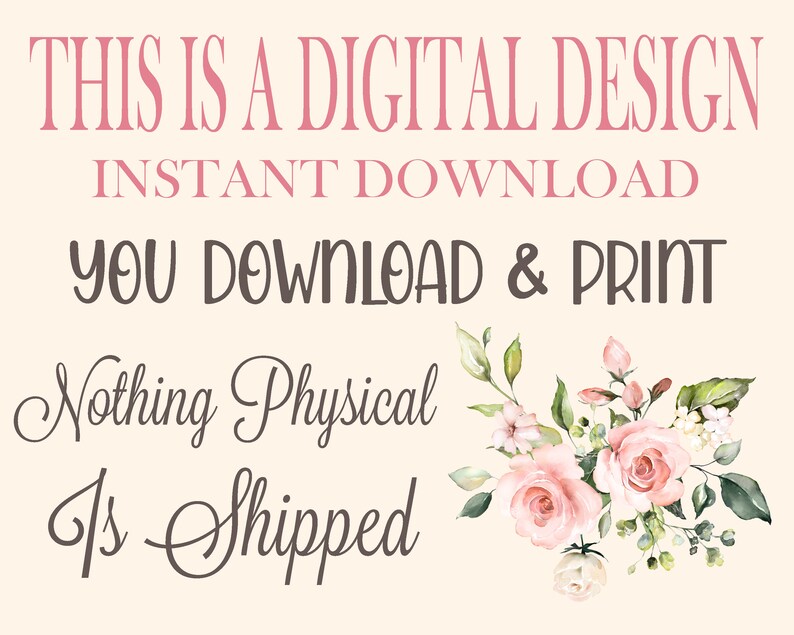 May include: Digital design download graphic with pink text that says "This is a digital design, instant download, you download & print, nothing physical is shipped". The graphic also features a watercolor floral bouquet with pink roses and green leaves.