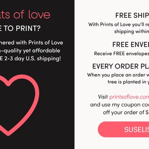 May include: A pink heart graphic with the text "prints of love" and "WHERE TO PRINT?"  The text below the heart reads "My shop has partnered with Prints of Love to offer fast, high-quality yet affordable printing plus FREE 2-3 day U.S. shipping!"  The right side of the image has the text "FREE SHIPPING", "FREE ENVELOPES", "EVERY ORDER PLANTS A TREE", and "Visit printsoflove.com/ref/_suselis and use my coupon code to receive 10% off your order of $49 or more: SUSELIS10".