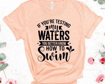 If You Are Testing My Waters You Better Know How To Swim Sarcastic Shirt Fun Shirt Funny Shirt Funny Quotes Custom Shirt UNISEX