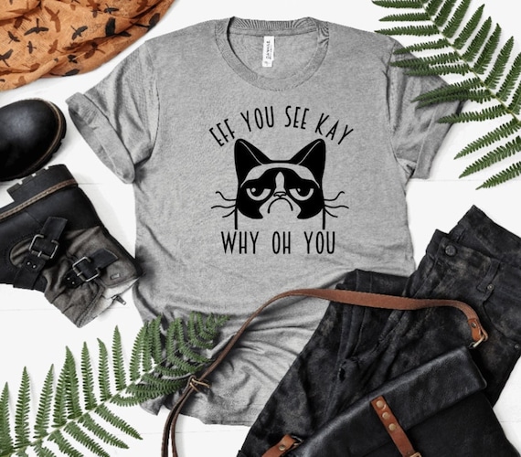 Eff You See Kay Why Oh You Grumpy Cat Shirt, Funny Shirt, Sarcastic Shirt Custom UNISEX