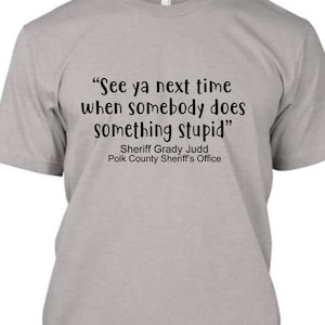 Polk County Sheriff Grady Judd Tshirt Comment, See ya next time *Free Shipping*
