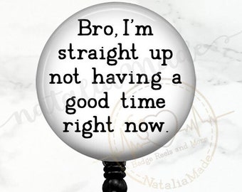May include: A white badge reel with a black button and a clear clip. The badge holder features a round, white button with black text that reads "Bro, I'm straight up not having a good time right now."