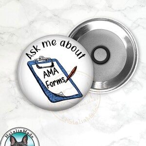May include: A 2.25 inch round magnet with a white background and blue and black text that says "Ask me about AMA Forms". The text is on a blue and white clipboard with a red pen. The magnet is surrounded by a silver metal backing.
