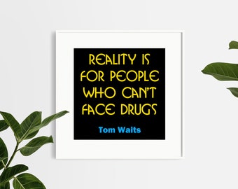 Tom Waits - Reality is for people who can't face drugs - Music lyric quote prints