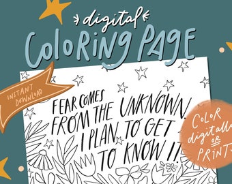 May include: Black and white printable coloring page with the text "Fear comes from the unknown. I plan to get to know it!" surrounded by flowers and stars. The text "Color digitally or print" is in a peach colored circle.