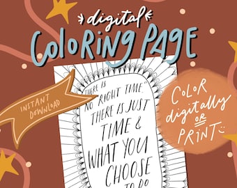 May include: A black and white printable coloring page with a quote that reads "There is no right time. There is just time & what you choose to do with it."