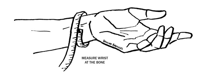May include: A black and white line drawing of a hand with a measuring tape around the wrist. The text "MEASURE WRIST AT THE BONE" is below the hand. The text "Dowling Brothers" is written on the hand.