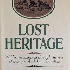 May include: A book cover with a green and brown illustration of a bear in a forest setting. The title of the book is "LOST HERITAGE" and the subtitle is "Wilderness America through the eyes of seven pre-Audubon naturalists". The author is "HENRY SAVAGE, JR."