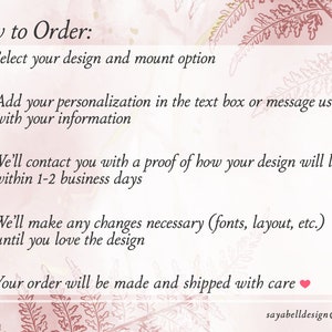 May include: How to Order: 1. Select your design and mount option. 2. Add your personalization in the text box or message us with your information. 3. We'll contact you with a proof of how your design will look within 1-2 business days. 4. We'll make any changes necessary (fonts, layout, etc.) until you love the design. 5. Your order will be made and shipped with care.  sayabelldesign@gmail.com