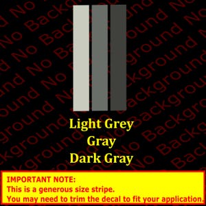 May include: Three vertical stripes of color, from left to right: light gray, gray, and dark gray. The text "Light Grey", "Gray", and "Dark Gray" is below the stripes. The text "IMPORTANT NOTE: This is a generous size stripe. You may need to trim the decal to fit your application." is below the color swatches.