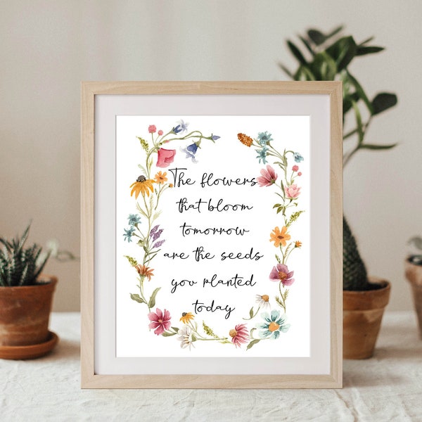 The Flowers That Bloom Tomorrow Are The Seeds You Planted Today Printable Sign Inspirational Quote 5x7 8x10 11x14 16x20 DIY Wildflower Sign