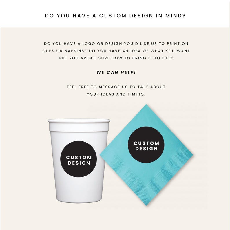 May include: White cup and turquoise napkin with black circles that read "CUSTOM DESIGN". The image also includes the text "DO YOU HAVE A CUSTOM DESIGN IN MIND?" and "WE CAN HELP!" with additional text about custom printing.