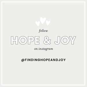 May include: A light beige graphic with the words "HOPE & JOY" in outlined font, with the text "follow" and "on instagram" above and below. Three small white hearts are above the words "follow". The Instagram handle @FINDINGHOPEANDJOY is at the bottom.