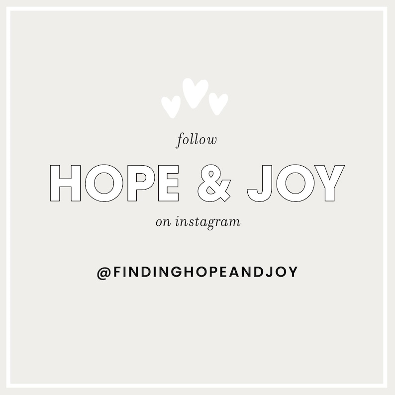May include: A light beige graphic with the words "HOPE & JOY" in outlined font, with the text "follow" and "on instagram" above and below. Three small white hearts are above the words. The Instagram handle @FINDINGHOPEANDJOY is at the bottom.