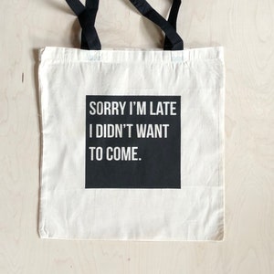 Funny Tote Bag, Sorry I'm Late I didn't Want to Come