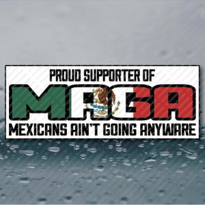 May include: A white sticker with black text that reads "Proud Supporter of MAGA Mexicans Ain't Going Anywhere". The letters in MAGA are green, white, and red, resembling the colors of the Mexican flag.