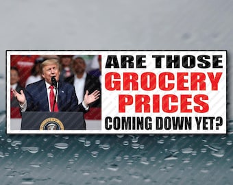 Are Those Grocery Prices Coming Down Yet Anti Trump Bumper Sticker Funny Gag Prank Joke Meme Political Waterproof Vinyl Sticker 8x3