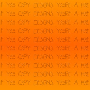 May include: An orange gradient background with repeating text in a handwritten style. The text reads "IF YOU COPY DESIGNS, YOU'RE A HOE" in a repeating pattern across the image. The text is in a dark brown color.