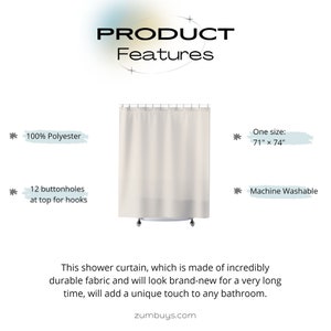 May include: A white shower curtain with 12 buttonholes at the top for hooks. The curtain is made of 100% polyester and measures 71 inches by 74 inches. It is machine washable.