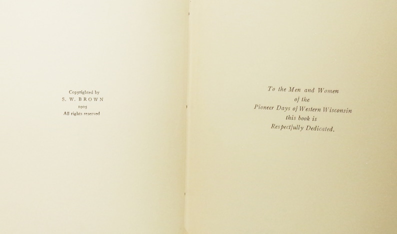 May include: Open book pages with text. The left page reads "Copyrighted by S. W. BROWN 1905 All rights reserved." The right page reads "To the Men and Women of the Pioneer Days of Western Wisconsin this book is Respectfully Dedicated."