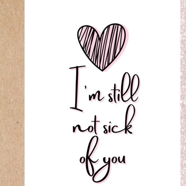 funny love card for boyfriend, girlfriend, husband, or wife. I'm still not sick of you