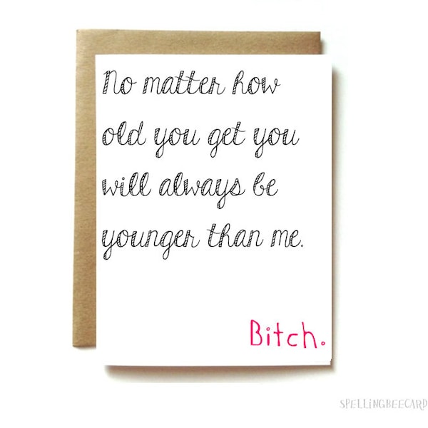 Funny friend birthday card or sister birthday card, younger birthday. No matter how old you get...bitch.