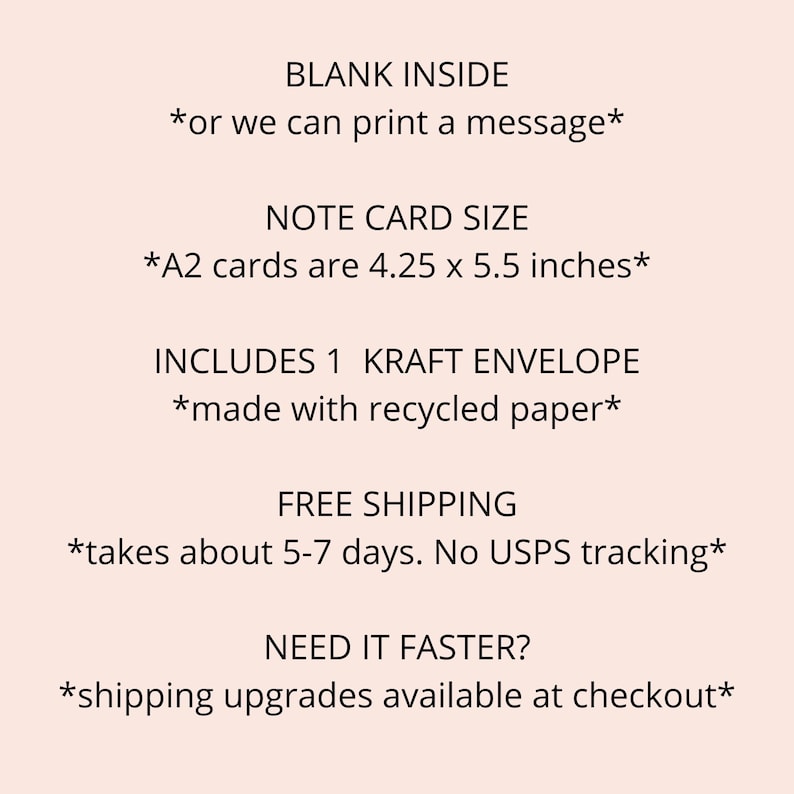 May include: A2 note card with a blank inside, or you can print a message. The card is 4.25 x 5.5 inches and includes a kraft envelope made with recycled paper. Free shipping takes about 5-7 days, but there is no USPS tracking. Shipping upgrades are available at checkout.