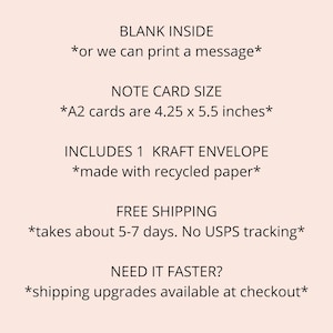 May include: A2 note card with a blank inside, or you can print a message. The card is 4.25 x 5.5 inches and includes a kraft envelope made with recycled paper. Free shipping takes about 5-7 days, but there is no USPS tracking. Shipping upgrades are available at checkout.