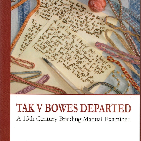 TAK V BOWES DEPARTED - A 15th Century Braiding Manual Examined - Book by Elizabeth Benns & Gina Barrett