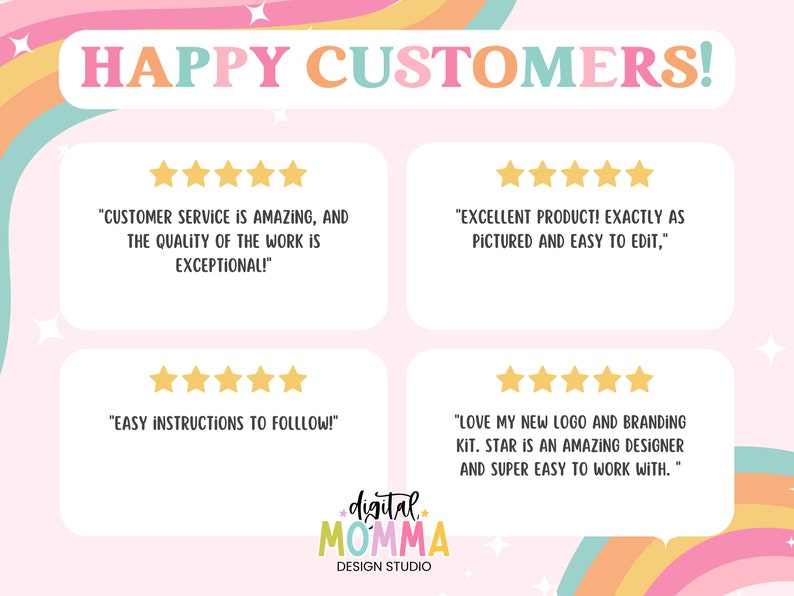 May include: A pink and rainbow background with four customer reviews. Each review includes a five-star rating and a quote. The reviews are positive and highlight the quality of the products and services offered. The text at the top of the image reads "HAPPY CUSTOMERS!" and the text at the bottom reads "digital MOMMA DESIGN STUDIO".