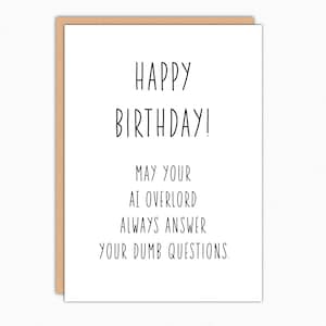 May include: A white birthday card with a brown border. The card features black text that reads "HAPPY BIRTHDAY! MAY YOUR AI OVERLORD ALWAYS ANSWER YOUR DUMB QUESTIONS."