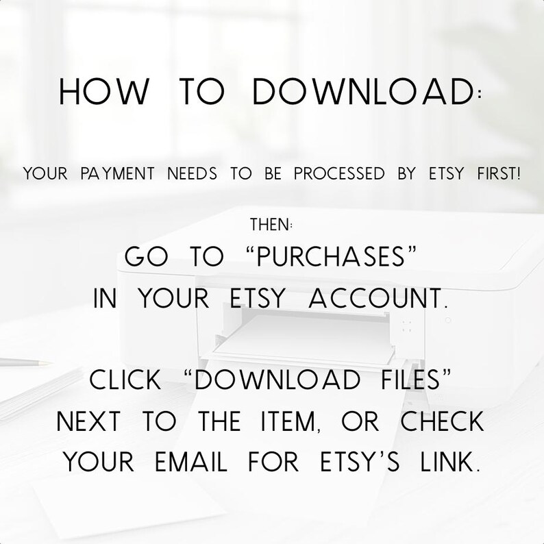 May include: White image with black text that reads "HOW TO DOWNLOAD:" followed by instructions on how to download files from Etsy. The instructions include going to "PURCHASES" in your Etsy account and clicking "DOWNLOAD FILES".