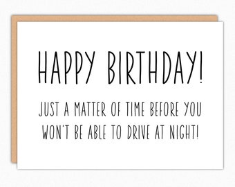 May include: A white card with black text that reads "HAPPY BIRTHDAY! JUST A MATTER OF TIME BEFORE YOU WON'T BE ABLE TO DRIVE AT NIGHT!"