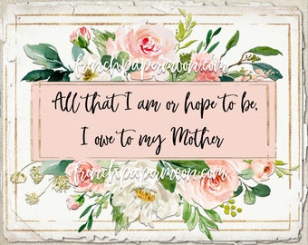 May include: A floral design with a light pink rectangular text box that reads "All that I am or hope to be. I owe to my Mother." The design includes watercolor-style pink roses, white flowers, and green leaves. The text "frenchpapermoon.com" is in the top and bottom corners.