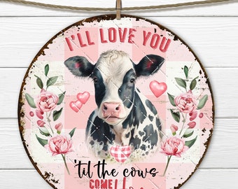 May include: A round metal sign with a pink and white checkered background. A black and white cow with pink hearts is in the center. The sign says "I'll love you 'til the cows come home".