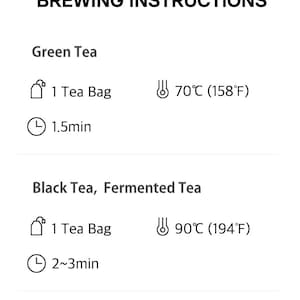 May include: White text on a white background provides brewing instructions for green and black tea. The instructions include the amount of tea, water temperature (70&deg;C/158&deg;F and 90&deg;C/194&deg;F), and brewing time (1.5 and 2-3 minutes).