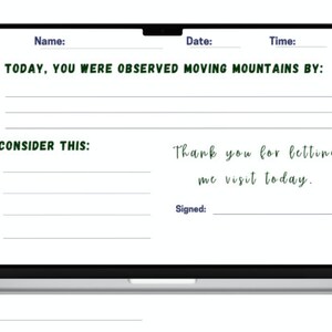 May include: A laptop screen with a form titled "TODAY, YOU WERE OBSERVED MOVING MOUNTAINS BY:" with lines for writing. The form also includes the text "CONSIDER THIS:" and "Thank you for letting me visit today." with a line for a signature.