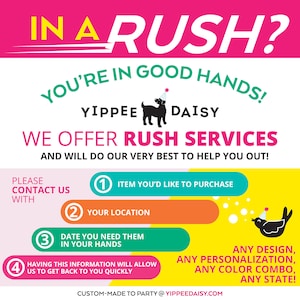 May include: A pink, yellow, green, and blue graphic with the text "IN A RUSH? YOU'RE IN GOOD HANDS! YIPPEE DAISY WE OFFER RUSH SERVICES AND WILL DO OUR VERY BEST TO HELP YOU OUT!"  The graphic also includes a black silhouette of a dog wearing a party hat and a black silhouette of a bird wearing a party hat.  The graphic also includes four numbered steps: 1. Item you'd like to purchase, 2. Your location, 3. Date you need them in your hands, 4. Having this information will allow us to get back to you quickly.  The graphic also includes the text "ANY DESIGN, ANY PERSONALIZATION, ANY COLOR COMBO, ANY STATE!" and the text "CUSTOM-MADE TO PARTY @YIPPEEDAISY.COM".