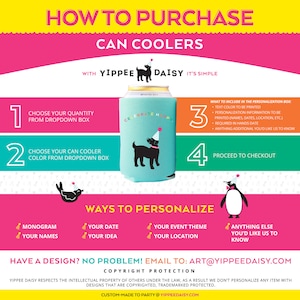 May include: How to purchase can coolers with Yippee Daisy.  A step-by-step guide with illustrations of a dog and penguin.  Choose your quantity, color, and personalize with a monogram, date, event theme, location, or anything else you'd like.  Contact Art@YippeeDaisy.com for custom designs.  Copyright protection information is included.