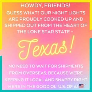 May include: A pink and yellow graphic with the text "Howdy, Friends! Guess what? Our night lights are proudly cooked up and shipped out from the heart of the Lone Star State - Texas! No need to wait for shipments from overseas, because we're keeping it local and snappy right here in the good ol' U.S. of A!"