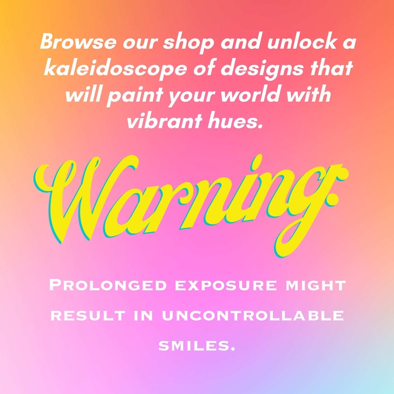 May include: A colorful graphic with the text "Warning" in yellow with a teal outline. The text below reads "Prolonged exposure might result in uncontrollable smiles."