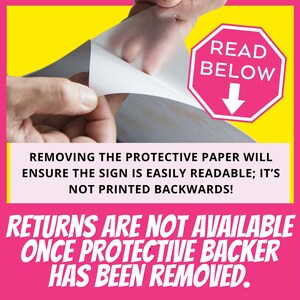May include: A pink sign with white text that reads "READ BELOW" with a downward pointing arrow. The sign is being peeled off of a white protective backing. The text below the sign reads "REMOVING THE PROTECTIVE PAPER WILL ENSURE THE SIGN IS EASILY READABLE; IT'S NOT PRINTED BACKWARDS! RETURNS ARE NOT AVAILABLE ONCE PROTECTIVE BACKER HAS BEEN REMOVED."