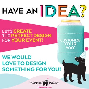 May include: A colorful graphic with the text "HAVE AN IDEA?" and a blue and white can cooler with the text "CUSTOMIZE YOUR WAY". A black dog wearing a party hat is standing next to the cooler. The text "LET'S CREATE THE PERFECT DESIGN FOR YOUR EVENT!" is on the left side of the image. The text "WE WOULD LOVE TO DESIGN SOMETHING FOR YOU!" is below the cooler. The text "YIPPEE DAISY YIPPEEDAISY.COM" is at the bottom of the image.