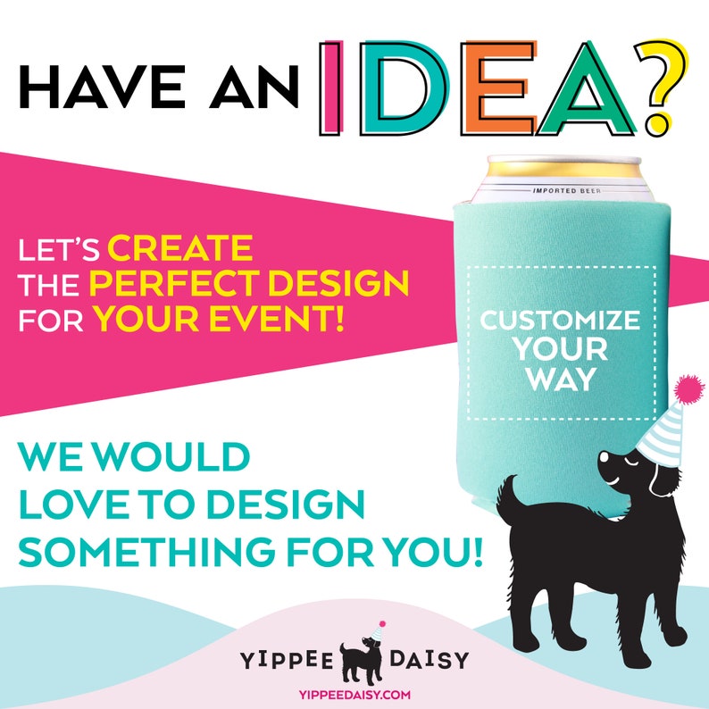 May include: A colorful graphic with the text "HAVE AN IDEA?" and a blue and white can cooler with the text "CUSTOMIZE YOUR WAY". A black dog wearing a party hat is standing next to the cooler. The text "LET'S CREATE THE PERFECT DESIGN FOR YOUR EVENT!" is on the left side of the image. The text "WE WOULD LOVE TO DESIGN SOMETHING FOR YOU!" is below the cooler. The text "YIPPEE DAISY YIPPEEDAISY.COM" is at the bottom of the image.
