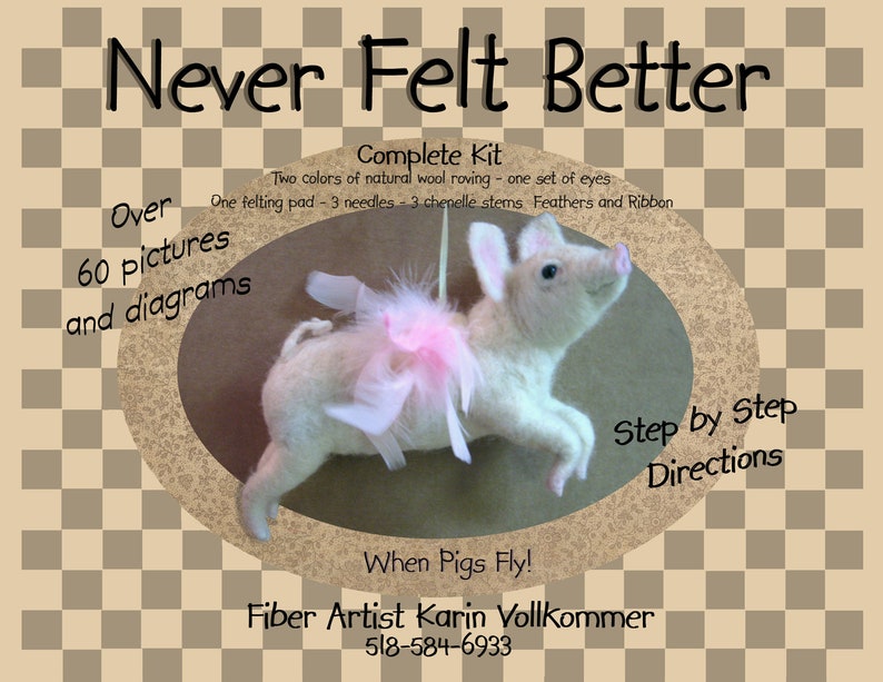 May include: A felt craft kit for making a pig wearing a pink tutu. The kit includes two colors of wool roving, one set of eyes, a felting pad, three needles, three chenille stems, feathers, ribbon, and instructions. The kit is titled "Never Felt Better" and features the phrase "When Pigs Fly!" The kit includes over 60 pictures and diagrams for step-by-step instructions.