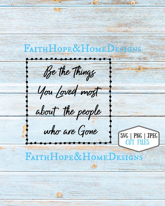 Be the Things you Loved most about the people who are gone Quote SVG PNG File for cutting with Cricut Silhouette