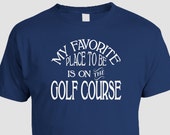 Golf T-shirt, white ink, My Favorite Place To Be Is On The Golf Course